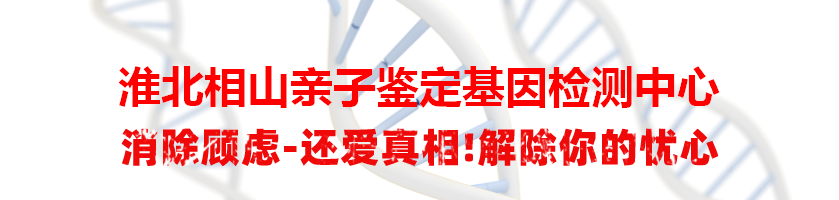 淮北相山亲子鉴定基因检测中心